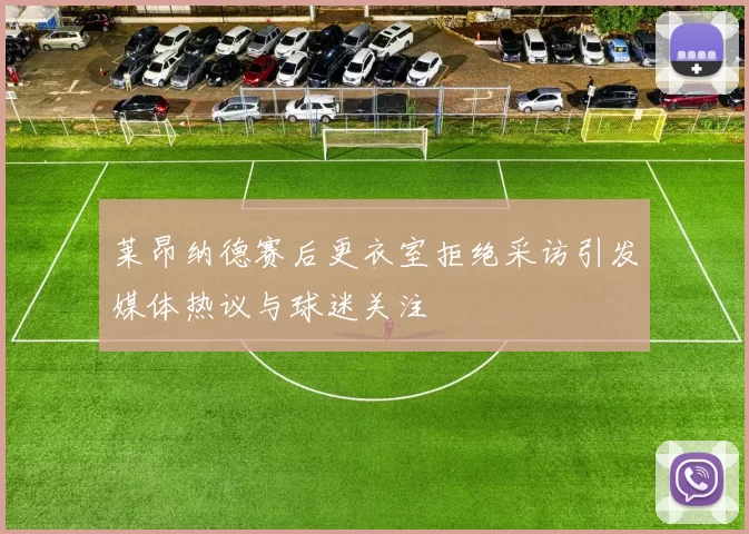 莱昂纳德赛后更衣室拒绝采访引发媒体热议与球迷关注