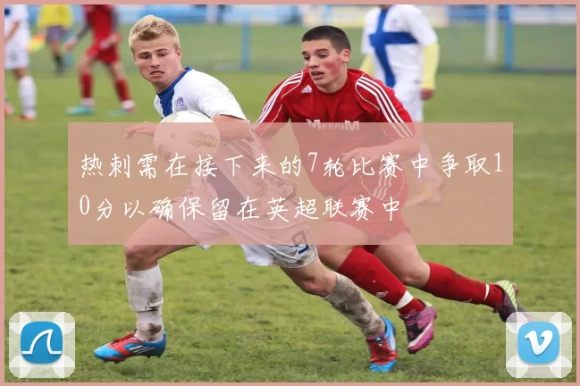 热刺需在接下来的7轮比赛中争取10分以确保留在英超联赛中