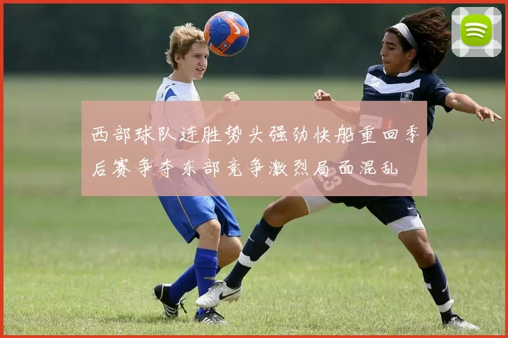西部球队连胜势头强劲快船重回季后赛争夺东部竞争激烈局面混乱
