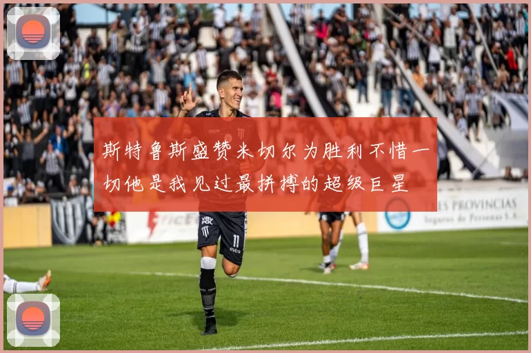 斯特鲁斯盛赞米切尔为胜利不惜一切他是我见过最拼搏的超级巨星