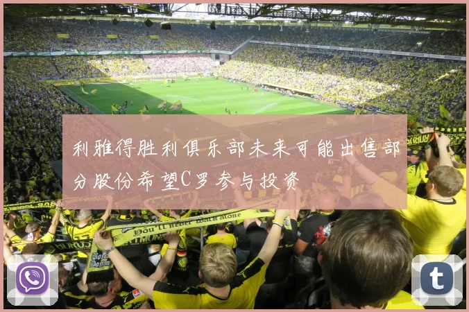 利雅得胜利俱乐部未来可能出售部分股份希望C罗参与投资