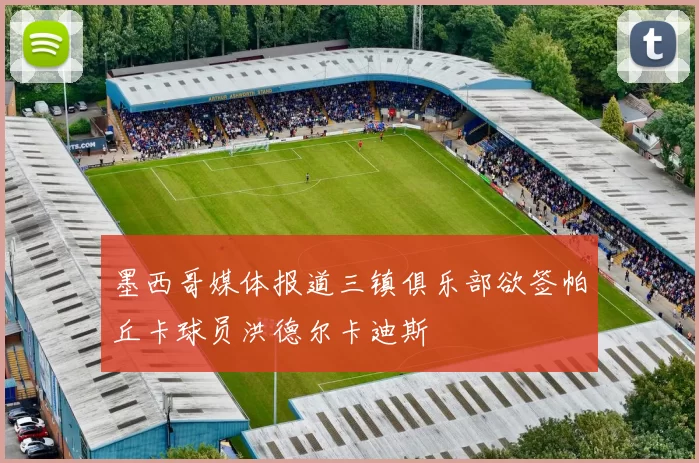 墨西哥媒体报道三镇俱乐部欲签帕丘卡球员洪德尔卡迪斯