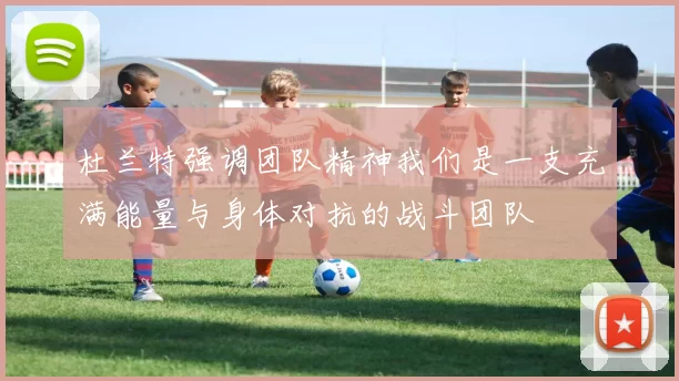 杜兰特强调团队精神我们是一支充满能量与身体对抗的战斗团队