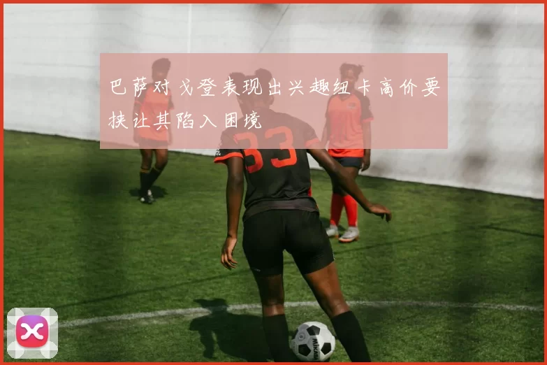 巴萨对戈登表现出兴趣纽卡高价要挟让其陷入困境