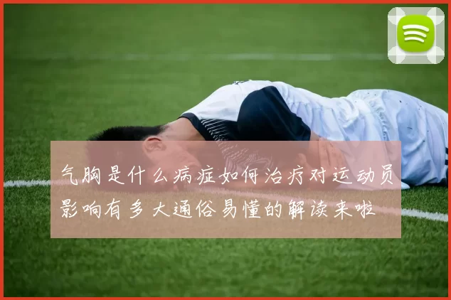 气胸是什么病症如何治疗对运动员影响有多大通俗易懂的解读来啦