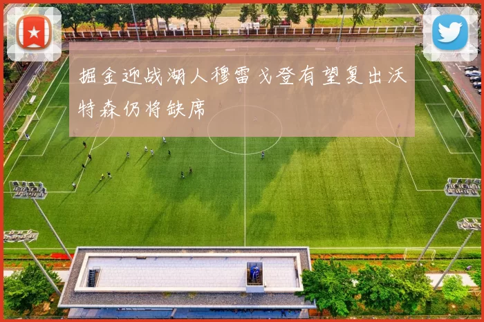 掘金迎战湖人穆雷戈登有望复出沃特森仍将缺席